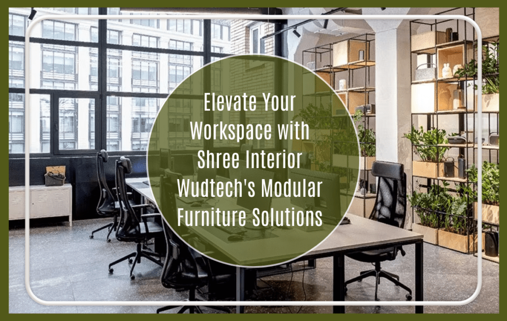Elevate Your Workspace with Shree Interior Wudtech's Modular Furniture Solutions