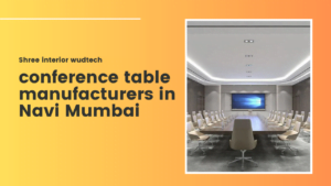 Why Shree Interior WudTech is the Best Choice for Top Conference Table Manufacturers in Navi Mumbai